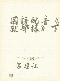 国语配音《对,就那样》下载封面