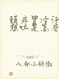 头疼冒冷汗恶心想吐是怎么回事