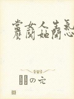 当女人生气时怎么哄她开心