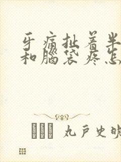 牙痛扯着半边脸和脑袋疼怎么办