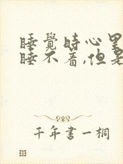 睡觉时心里发慌睡不着,但是很困