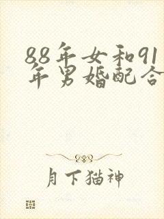 88年女和91年男婚配合适吗
