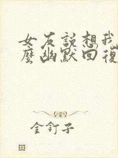 女友说想我了怎么幽默回复