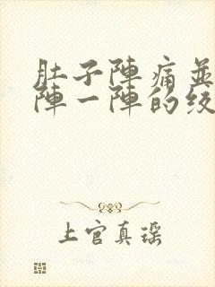 肚子阵痛并且一阵一阵的绞痛