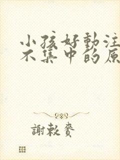 小孩好动注意力不集中的原因