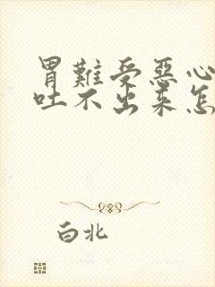 胃难受恶心想吐吐不出来怎么缓解