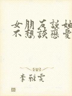 女朋友说她累了不想谈恋爱了