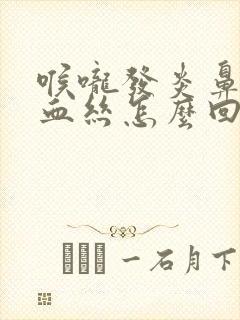 喉咙发炎鼻涕带血丝怎么回事