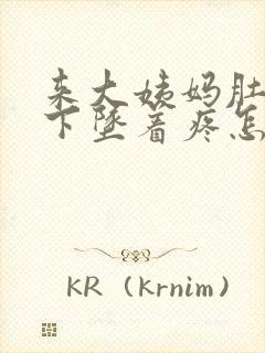 来大姨妈肚子往下坠着疼怎么回事