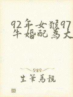 92年女猴97牛婚配为大忌