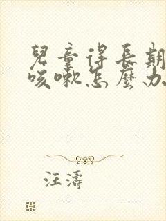 儿童得长期反复咳嗽怎么办