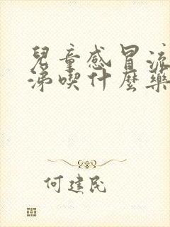 儿童感冒流清鼻涕吃什么药效果好