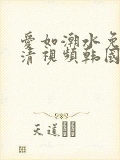 爱如潮水免费高清视频韩国