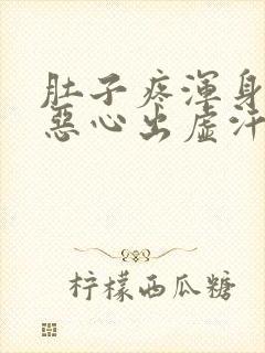 肚子疼浑身无力恶心出虚汗还拉稀