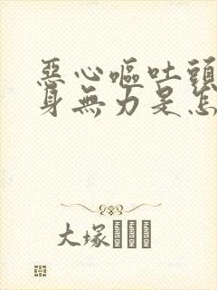 恶心呕吐头晕浑身无力是怎么回事