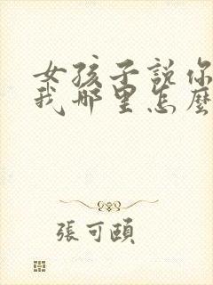 女孩子说你喜欢我哪里怎么回答