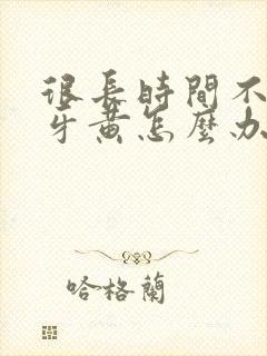 很长时间不刷牙牙黄怎么办