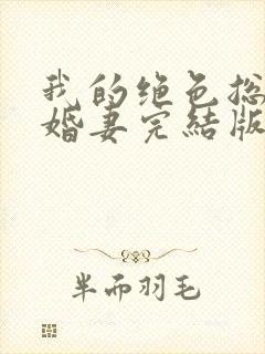 我的绝色总裁未婚妻完结版