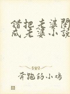 错把老婆闺蜜当成老婆小说