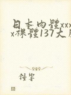 日本肉体xxxx裸体137大胆图封面