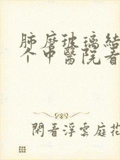 肺磨玻璃结节哪个中医院看的好