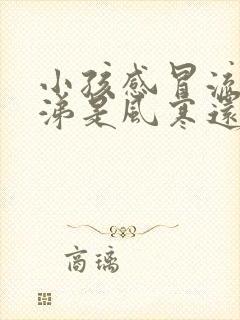 小孩感冒流清鼻涕是风寒还是风热