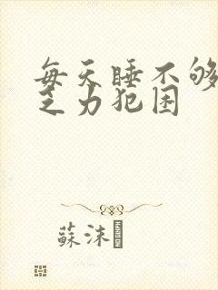 每天睡不够身体乏力犯困