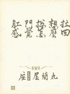 肛门总想拉屎的感觉怎么回事