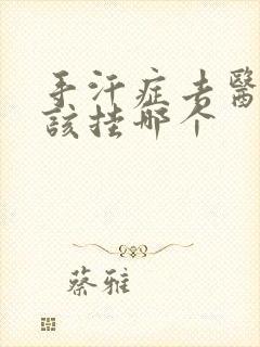 手汗症去医院应该挂哪个