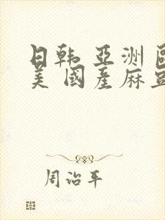 日韩 亚洲 欧美 国产麻豆