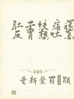 肚子绞痛还有点反胃想吐怎么缓解