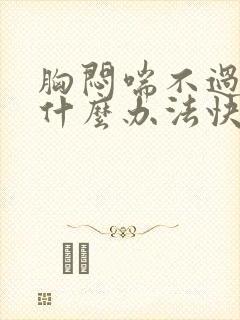 胸闷喘不过气有什么办法快速缓解一下