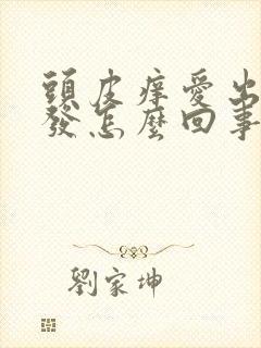 头皮痒爱出油掉发怎么回事