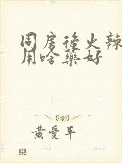 同房后火辣辣疼用啥药好