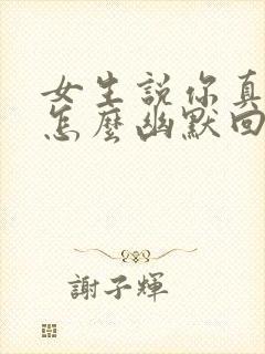 女生说你真厉害怎么幽默回复