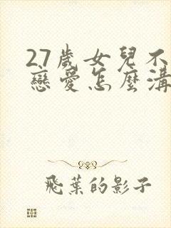 27岁女儿不谈恋爱怎么沟通