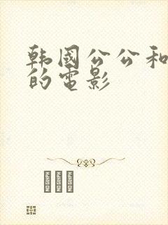 韩国公公和儿媳的电影