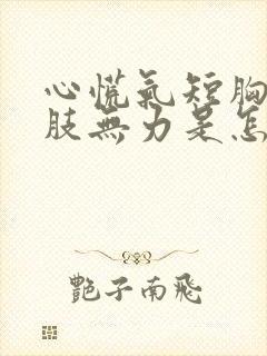 心慌气短胸闷四肢无力是怎么回事