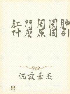 肛门周围肿痛是什么原因引起的