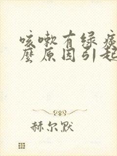 咳嗽有绿痰是什么原因引起的封面