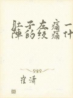 肚子左痛一阵一阵的绞痛什么原因