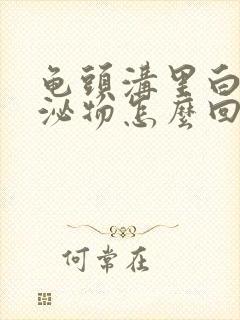 龟头沟里白色分泌物怎么回事