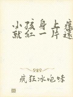 小孩身上痒一抓就红一片还凸起