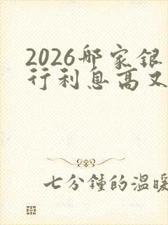 2026哪家银行利息高又安全可靠呢