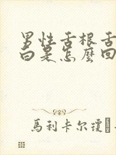 男性舌根舌苔厚白是怎么回事