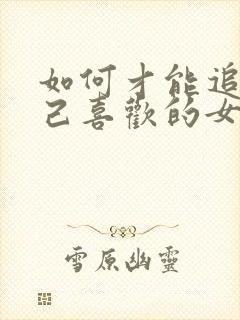 如何才能追到自己喜欢的女孩子