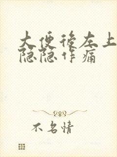 大便后左上腹部隐隐作痛