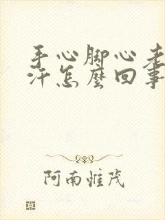 手心脚心老是出汗怎么回事