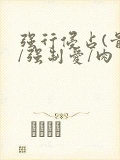 强行侵占(骨科/强制爱/肉