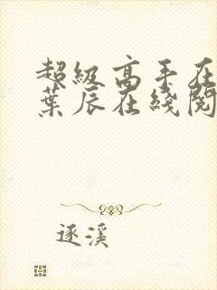 超级高手在都市叶辰在线阅读